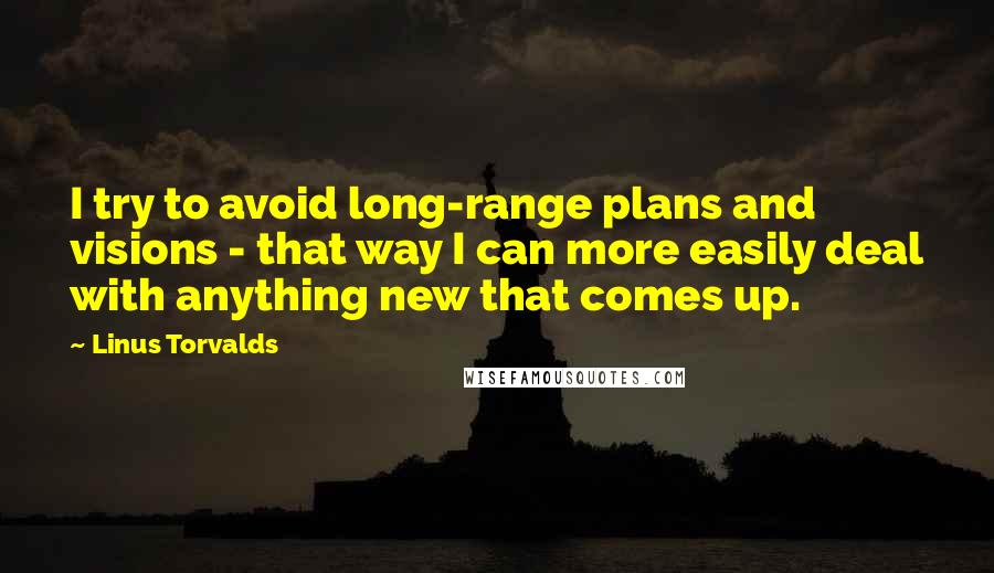 Linus Torvalds Quotes: I try to avoid long-range plans and visions - that way I can more easily deal with anything new that comes up.