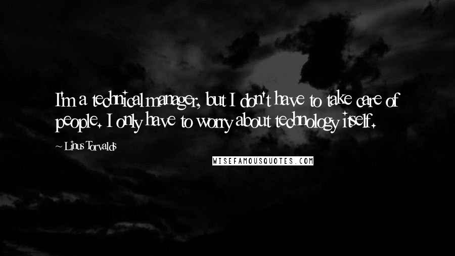 Linus Torvalds Quotes: I'm a technical manager, but I don't have to take care of people. I only have to worry about technology itself.
