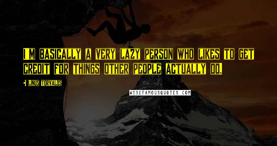 Linus Torvalds Quotes: I'm basically a very lazy person who likes to get credit for things other people actually do.