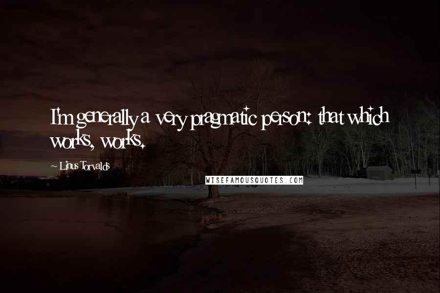 Linus Torvalds Quotes: I'm generally a very pragmatic person: that which works, works.