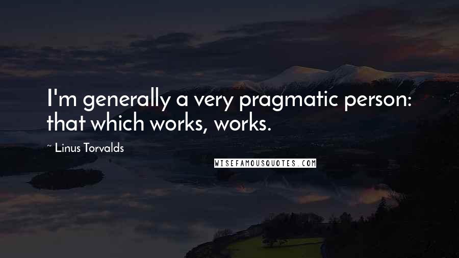 Linus Torvalds Quotes: I'm generally a very pragmatic person: that which works, works.