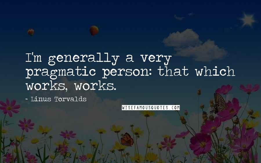 Linus Torvalds Quotes: I'm generally a very pragmatic person: that which works, works.