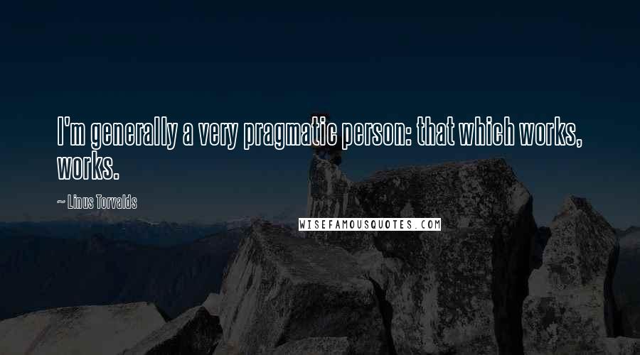 Linus Torvalds Quotes: I'm generally a very pragmatic person: that which works, works.