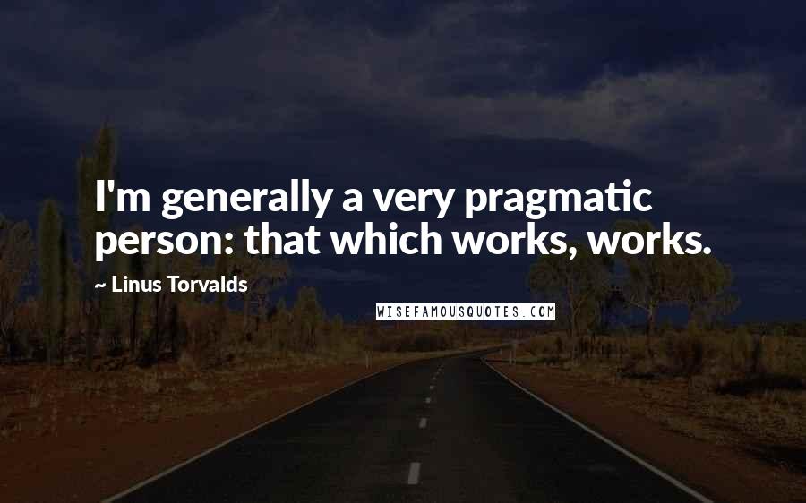 Linus Torvalds Quotes: I'm generally a very pragmatic person: that which works, works.