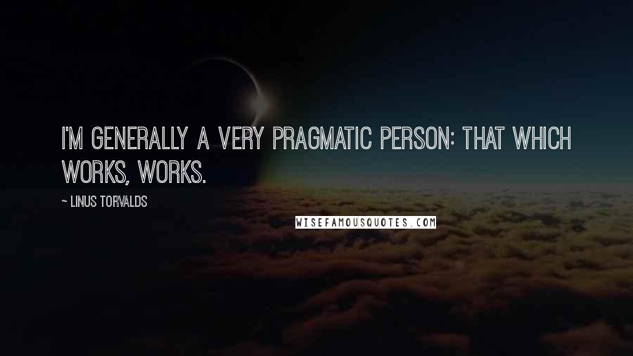 Linus Torvalds Quotes: I'm generally a very pragmatic person: that which works, works.