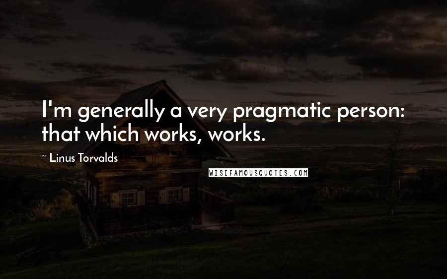 Linus Torvalds Quotes: I'm generally a very pragmatic person: that which works, works.