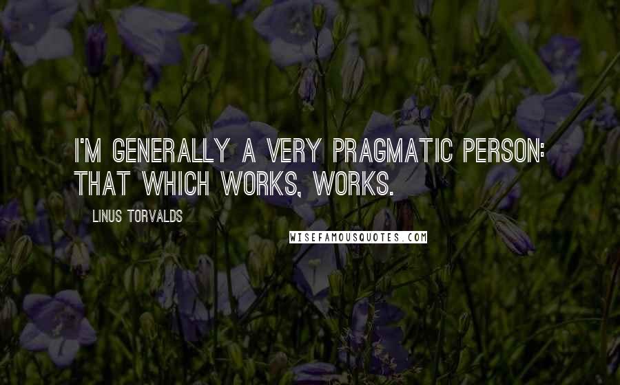 Linus Torvalds Quotes: I'm generally a very pragmatic person: that which works, works.