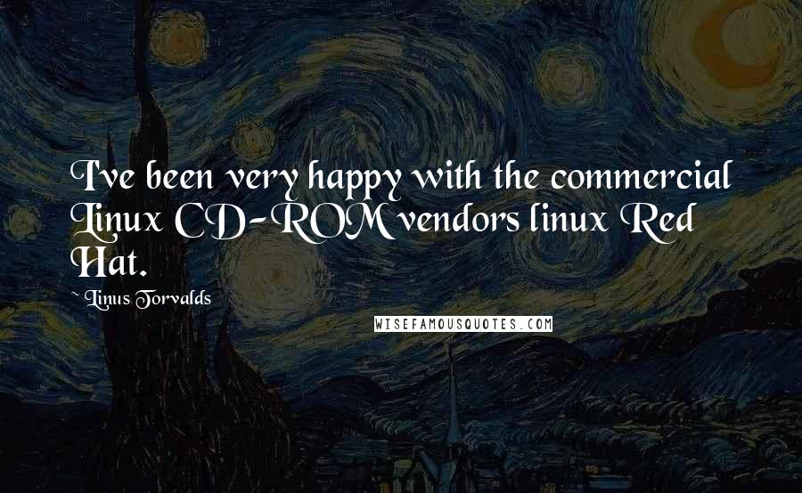 Linus Torvalds Quotes: I've been very happy with the commercial Linux CD-ROM vendors linux Red Hat.