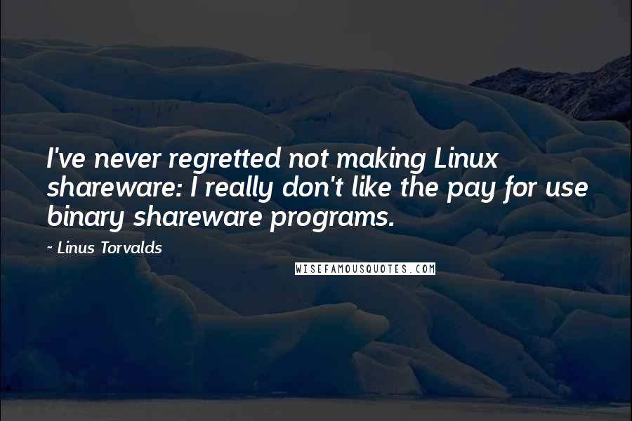 Linus Torvalds Quotes: I've never regretted not making Linux shareware: I really don't like the pay for use binary shareware programs.