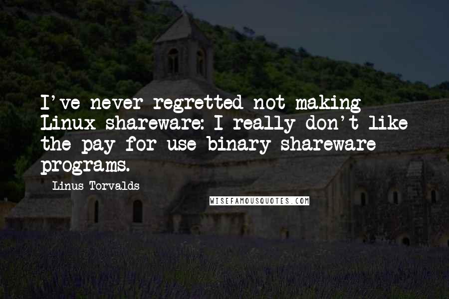 Linus Torvalds Quotes: I've never regretted not making Linux shareware: I really don't like the pay for use binary shareware programs.