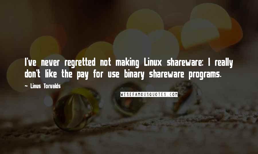 Linus Torvalds Quotes: I've never regretted not making Linux shareware: I really don't like the pay for use binary shareware programs.