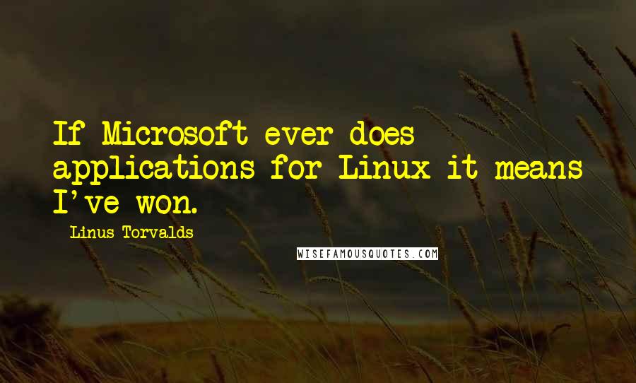 Linus Torvalds Quotes: If Microsoft ever does applications for Linux it means I've won.