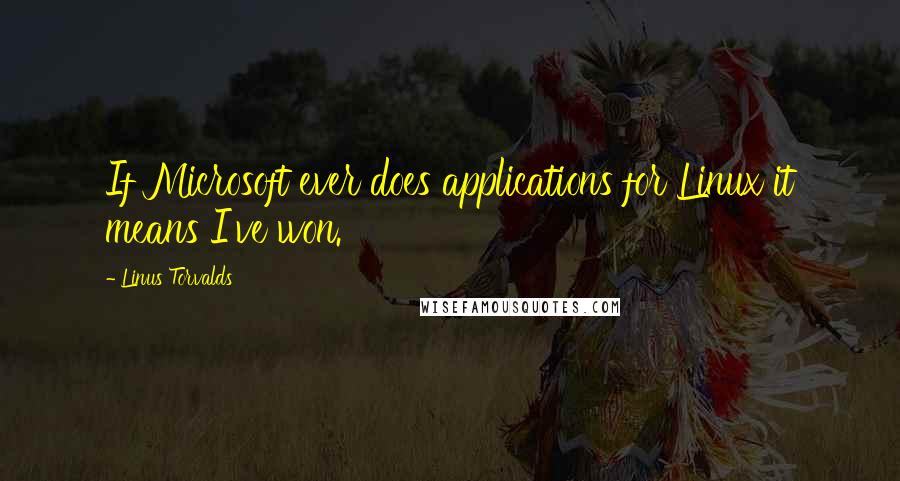 Linus Torvalds Quotes: If Microsoft ever does applications for Linux it means I've won.