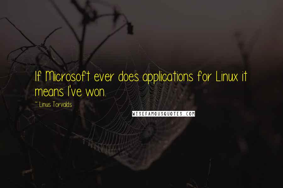 Linus Torvalds Quotes: If Microsoft ever does applications for Linux it means I've won.