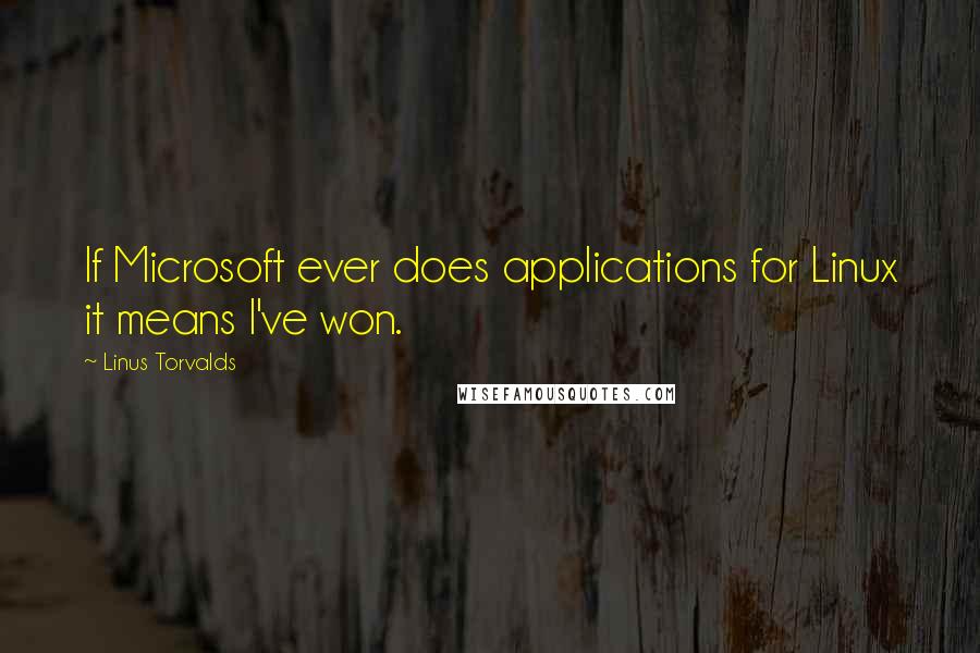 Linus Torvalds Quotes: If Microsoft ever does applications for Linux it means I've won.