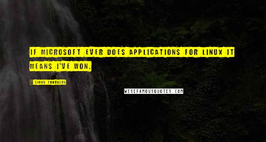 Linus Torvalds Quotes: If Microsoft ever does applications for Linux it means I've won.