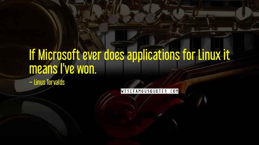 Linus Torvalds Quotes: If Microsoft ever does applications for Linux it means I've won.