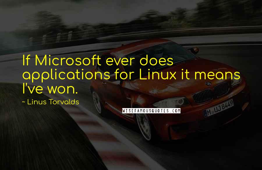 Linus Torvalds Quotes: If Microsoft ever does applications for Linux it means I've won.