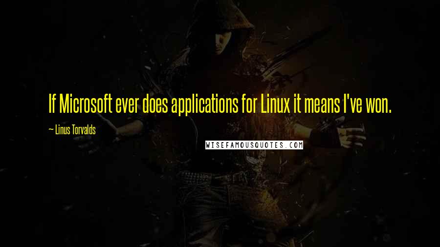 Linus Torvalds Quotes: If Microsoft ever does applications for Linux it means I've won.