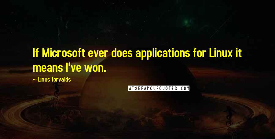 Linus Torvalds Quotes: If Microsoft ever does applications for Linux it means I've won.