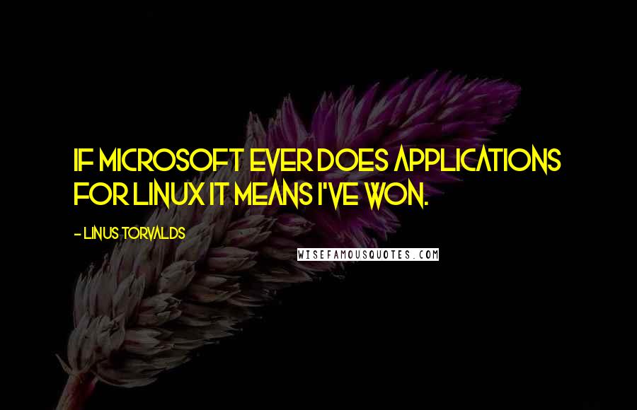 Linus Torvalds Quotes: If Microsoft ever does applications for Linux it means I've won.