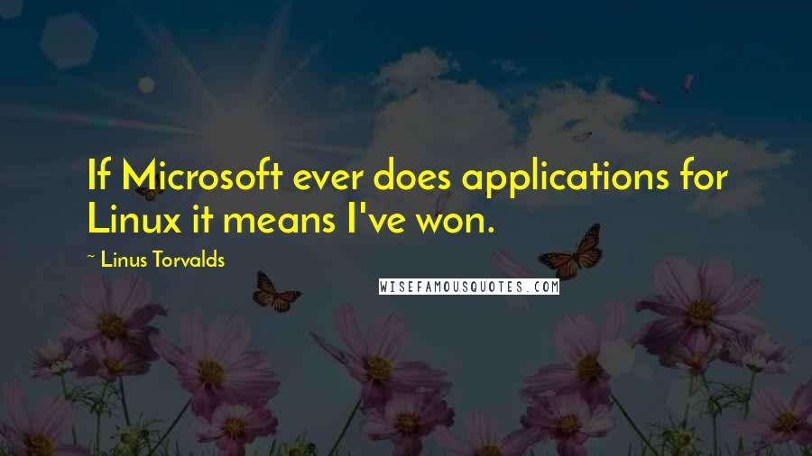 Linus Torvalds Quotes: If Microsoft ever does applications for Linux it means I've won.