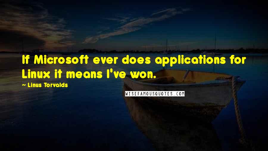 Linus Torvalds Quotes: If Microsoft ever does applications for Linux it means I've won.