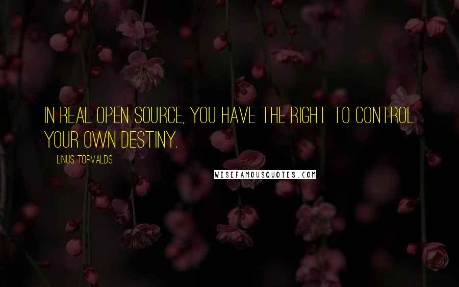 Linus Torvalds Quotes: In real open source, you have the right to control your own destiny.