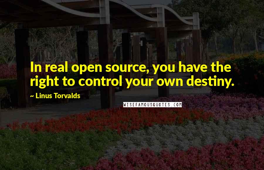 Linus Torvalds Quotes: In real open source, you have the right to control your own destiny.