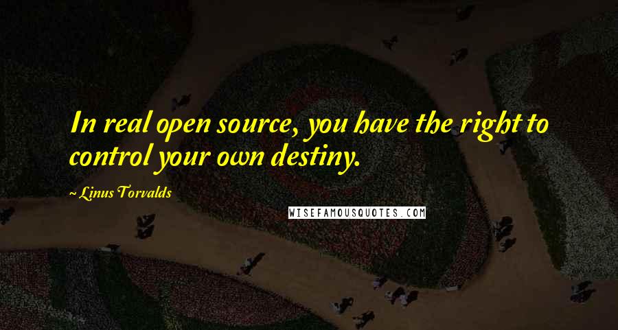 Linus Torvalds Quotes: In real open source, you have the right to control your own destiny.