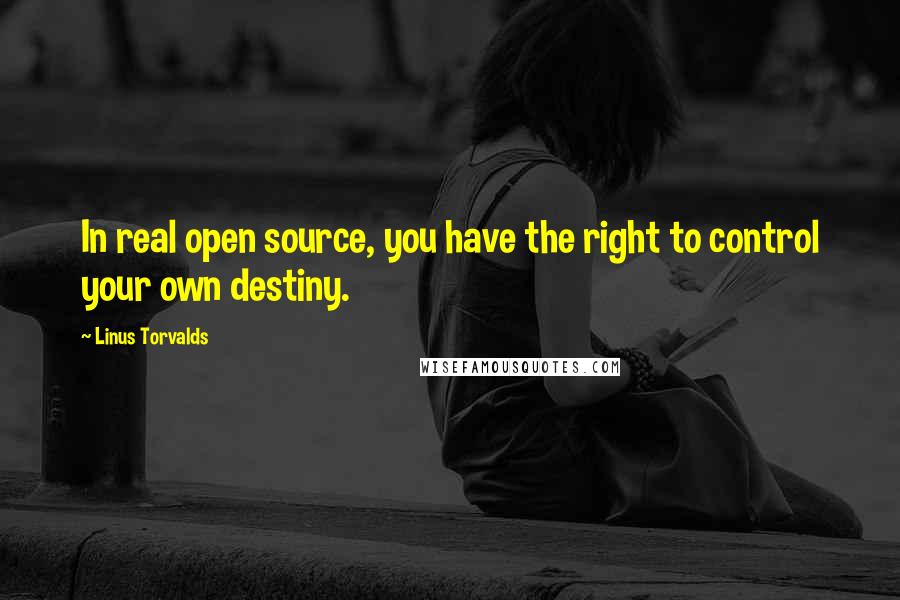 Linus Torvalds Quotes: In real open source, you have the right to control your own destiny.