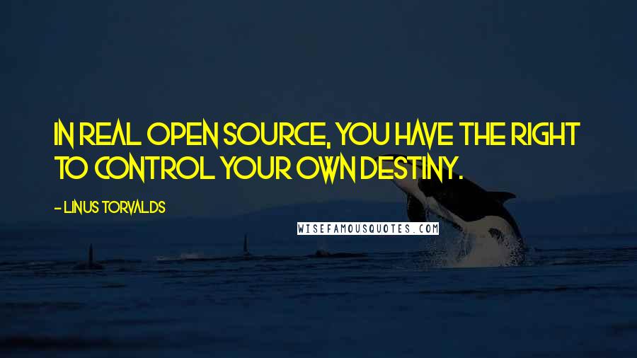 Linus Torvalds Quotes: In real open source, you have the right to control your own destiny.