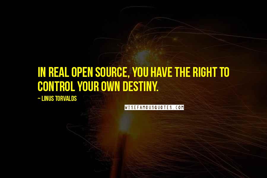 Linus Torvalds Quotes: In real open source, you have the right to control your own destiny.