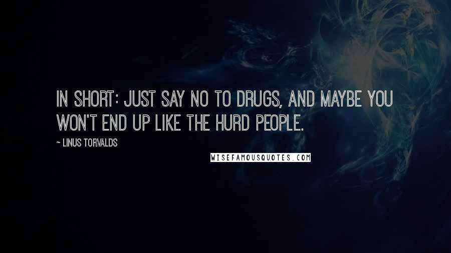 Linus Torvalds Quotes: In short: just say NO TO DRUGS, and maybe you won't end up like the Hurd people.