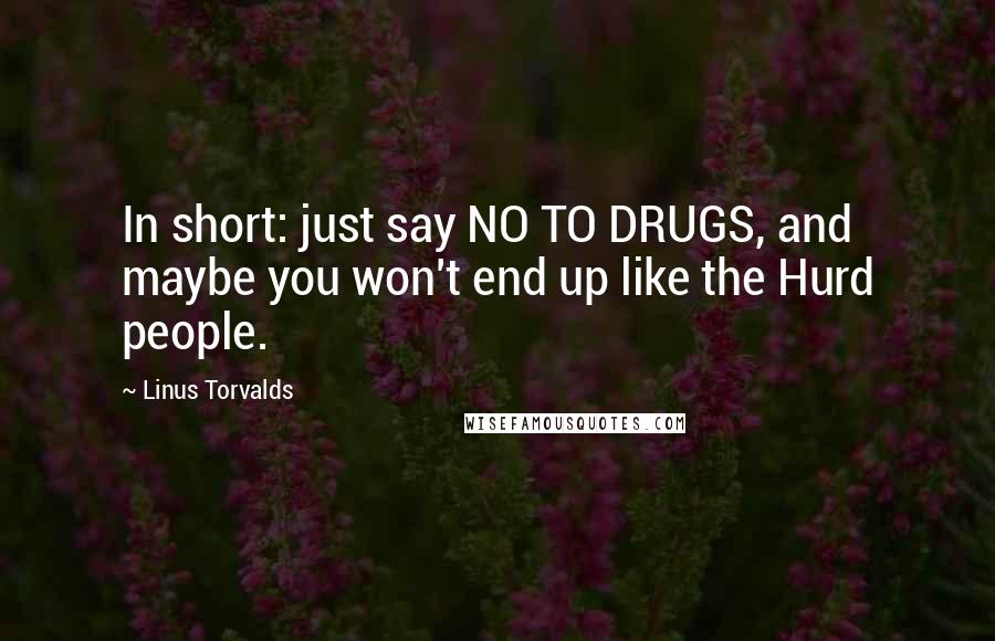 Linus Torvalds Quotes: In short: just say NO TO DRUGS, and maybe you won't end up like the Hurd people.