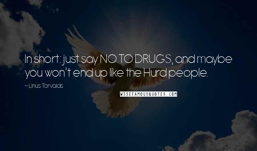 Linus Torvalds Quotes: In short: just say NO TO DRUGS, and maybe you won't end up like the Hurd people.