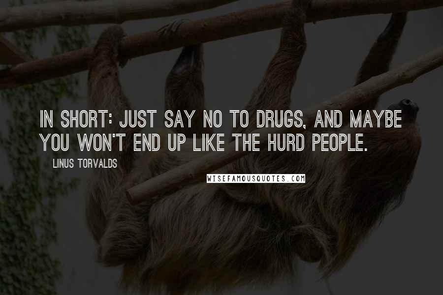 Linus Torvalds Quotes: In short: just say NO TO DRUGS, and maybe you won't end up like the Hurd people.