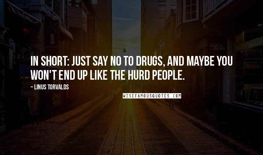 Linus Torvalds Quotes: In short: just say NO TO DRUGS, and maybe you won't end up like the Hurd people.