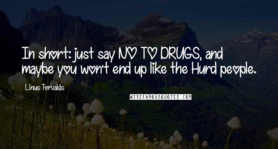 Linus Torvalds Quotes: In short: just say NO TO DRUGS, and maybe you won't end up like the Hurd people.