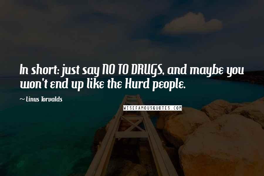 Linus Torvalds Quotes: In short: just say NO TO DRUGS, and maybe you won't end up like the Hurd people.