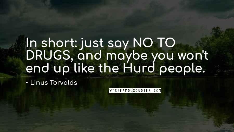 Linus Torvalds Quotes: In short: just say NO TO DRUGS, and maybe you won't end up like the Hurd people.