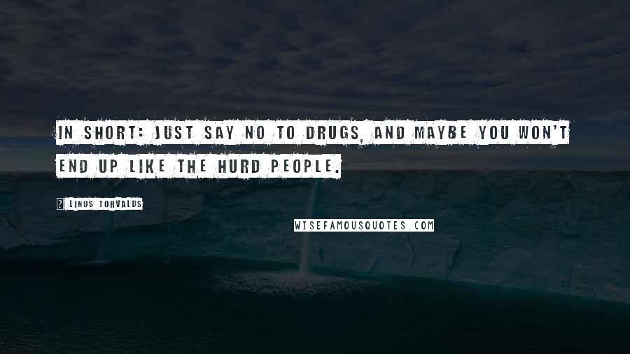 Linus Torvalds Quotes: In short: just say NO TO DRUGS, and maybe you won't end up like the Hurd people.