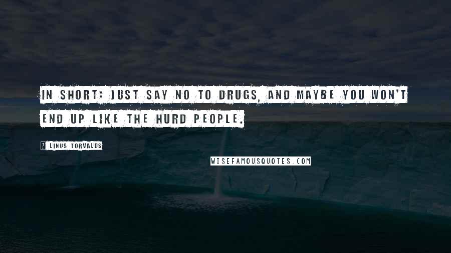 Linus Torvalds Quotes: In short: just say NO TO DRUGS, and maybe you won't end up like the Hurd people.