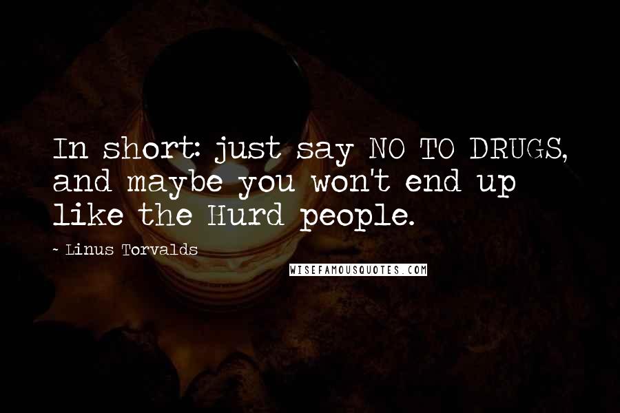 Linus Torvalds Quotes: In short: just say NO TO DRUGS, and maybe you won't end up like the Hurd people.