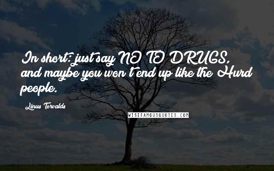 Linus Torvalds Quotes: In short: just say NO TO DRUGS, and maybe you won't end up like the Hurd people.