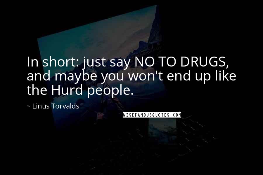 Linus Torvalds Quotes: In short: just say NO TO DRUGS, and maybe you won't end up like the Hurd people.