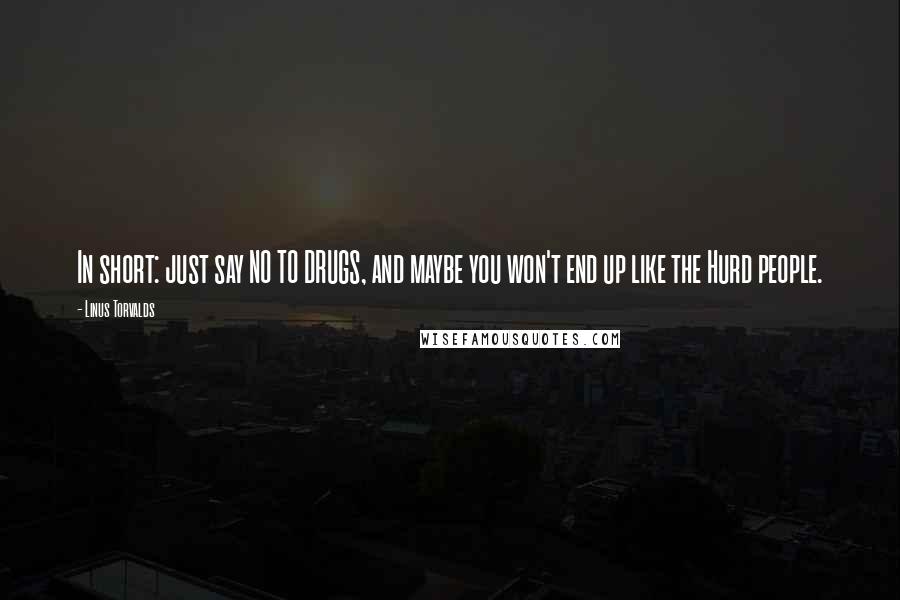 Linus Torvalds Quotes: In short: just say NO TO DRUGS, and maybe you won't end up like the Hurd people.