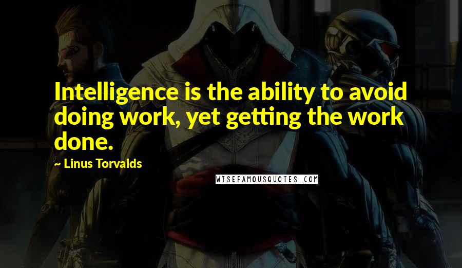 Linus Torvalds Quotes: Intelligence is the ability to avoid doing work, yet getting the work done.