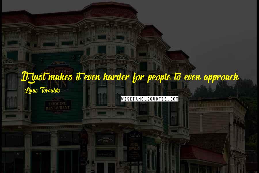 Linus Torvalds Quotes: It just makes it even harder for people to even approach the (open source) side, when they then end up having to worry about public humiliation.