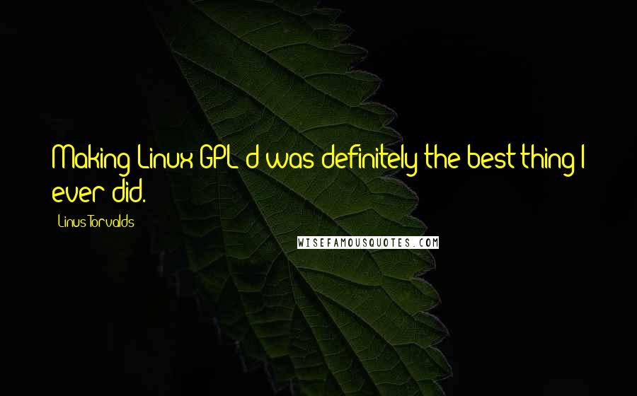 Linus Torvalds Quotes: Making Linux GPL'd was definitely the best thing I ever did.